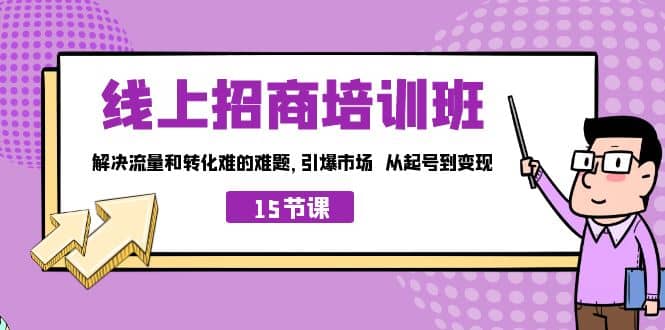 线上·招商培训班，解决流量和转化难的难题 引爆市场 从起号到变现（15节）赚米吧-网创项目资源站-副业项目-创业项目-搞钱项目赚米吧