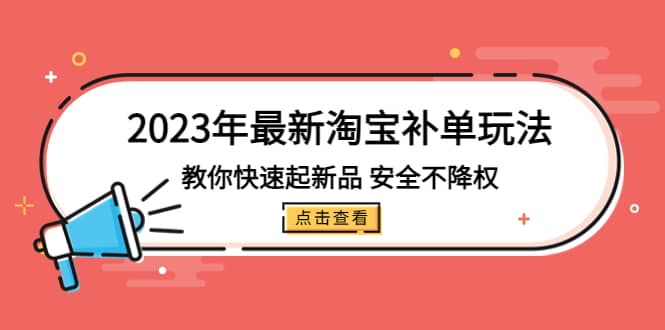 2023年最新淘宝补单玩法，教你快速起·新品，安全·不降权（18课时）赚米吧-网创项目资源站-副业项目-创业项目-搞钱项目赚米吧