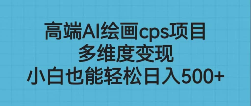 高端AI绘画cps项目，多维度变现，小白也能轻松日入500+赚米吧-网创项目资源站-副业项目-创业项目-搞钱项目赚米吧