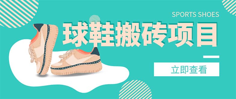 外面收费998的球鞋搬砖项目【详细教程+资源渠道】赚米吧-网创项目资源站-副业项目-创业项目-搞钱项目赚米吧