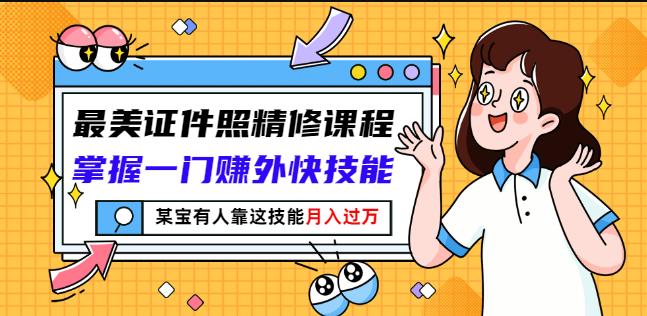 最美证件照精修课程：掌握一门赚外快技能，某宝有人靠这技能月入过万赚米吧-网创项目资源站-副业项目-创业项目-搞钱项目赚米吧