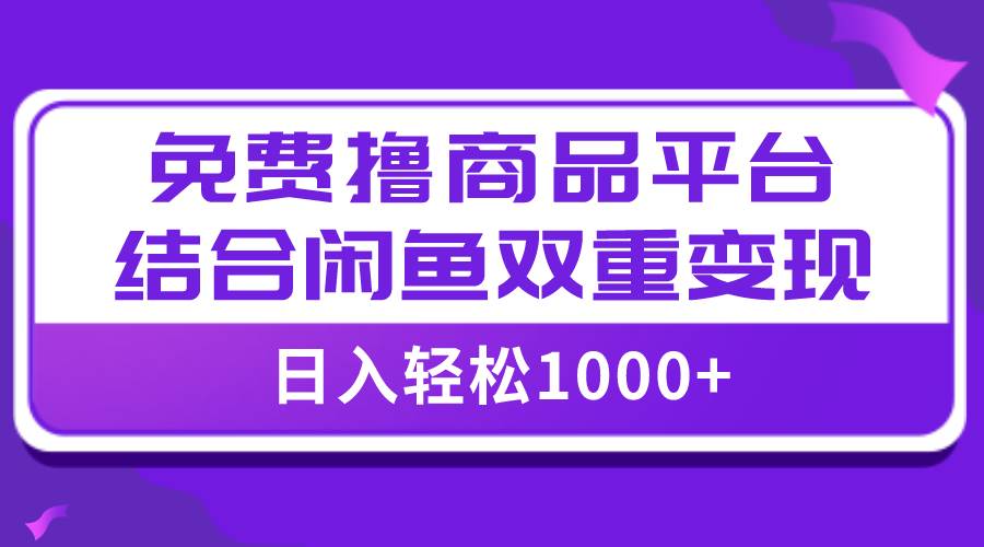 【全网首发】日入1000＋免费撸商品平台+闲鱼双平台硬核变现，小白轻松上手赚米吧-网创项目资源站-副业项目-创业项目-搞钱项目赚米吧