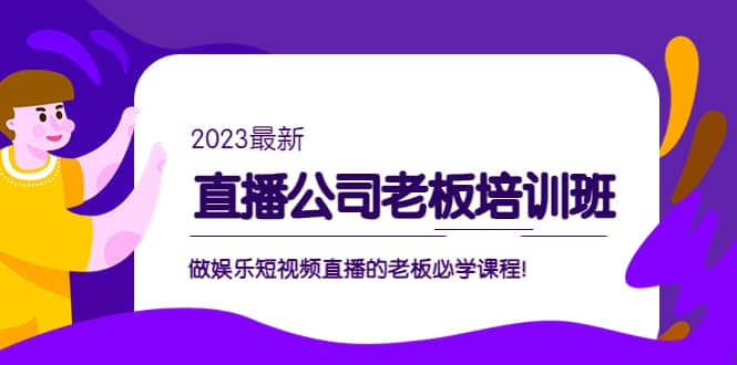 直播公司老板培训班：做娱乐短视频直播的老板必学课程赚米吧-网创项目资源站-副业项目-创业项目-搞钱项目赚米吧