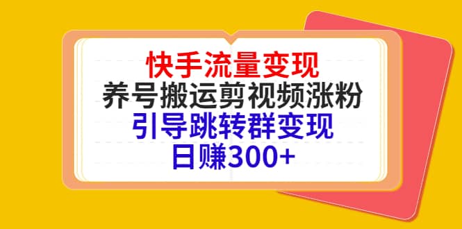 快手流量变现，养号搬运剪视频涨粉，引导跳转群变现日赚300+赚米吧-网创项目资源站-副业项目-创业项目-搞钱项目赚米吧