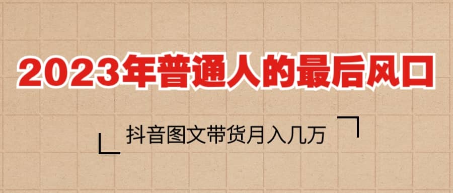 2023普通人的最后风口，抖音图文带货月入几万+赚米吧-网创项目资源站-副业项目-创业项目-搞钱项目赚米吧