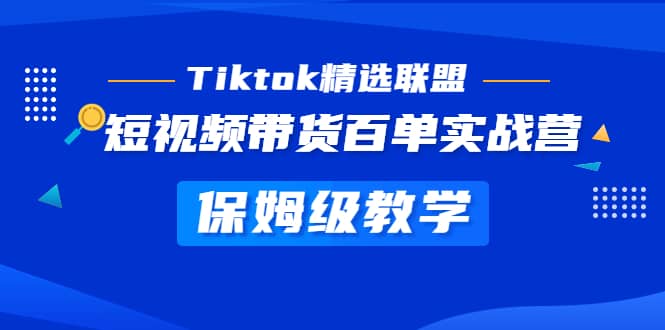 Tiktok精选联盟·短视频带货百单实战营 保姆级教学 快速成为Tiktok带货达人赚米吧-网创项目资源站-副业项目-创业项目-搞钱项目赚米吧