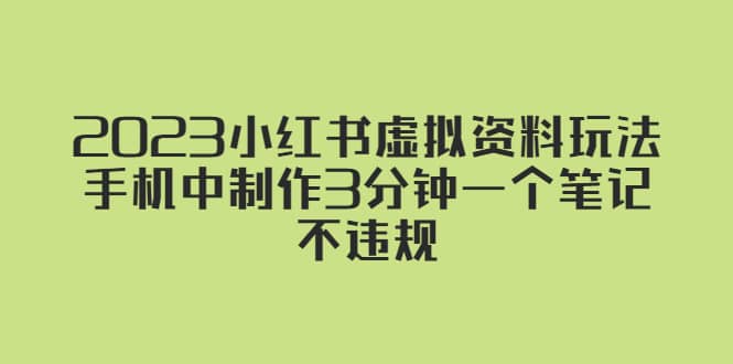 2023小红书虚拟资料玩法，手机中制作3分钟一个笔记不违规赚米吧-网创项目资源站-副业项目-创业项目-搞钱项目赚米吧