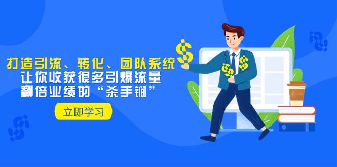 教你打造引流、转化、团队系统，让你收获很多引爆流量、翻倍业绩的“杀手锏”赚米吧-网创项目资源站-副业项目-创业项目-搞钱项目赚米吧