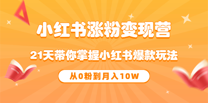 《小红书涨粉变现营》21天带你掌握小红书爆款玩法 从0粉到月入10W赚米吧-网创项目资源站-副业项目-创业项目-搞钱项目赚米吧