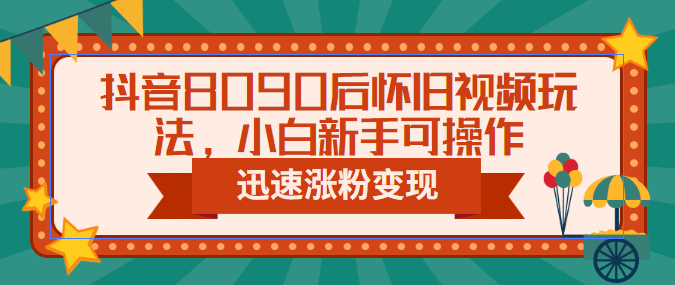 抖音8090后怀旧视频玩法，小白新手可操作，迅速涨粉变现（教程+素材）赚米吧-网创项目资源站-副业项目-创业项目-搞钱项目赚米吧