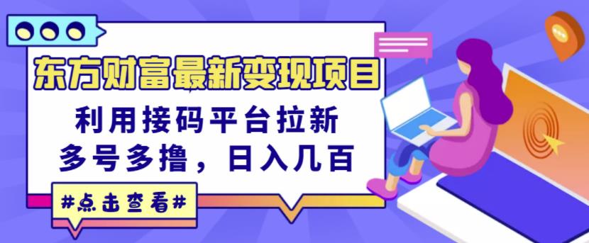 东方财富最新变现项目，利用接码平台拉新，多号多撸，日入几百无压力赚米吧-网创项目资源站-副业项目-创业项目-搞钱项目赚米吧