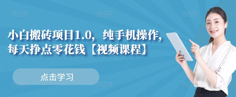 小白搬砖项目1.0，纯手机操作，每天兼职挣点零花钱赚米吧-网创项目资源站-副业项目-创业项目-搞钱项目赚米吧
