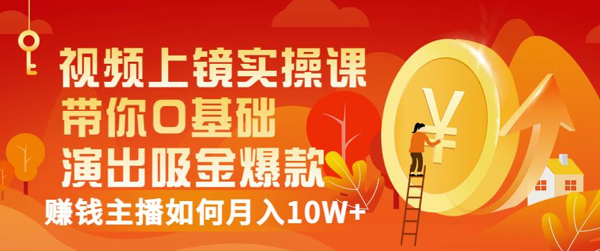 视频上镜实操课：带你0基础演出吸金爆款，赚钱主播如何月入10W+赚米吧-网创项目资源站-副业项目-创业项目-搞钱项目赚米吧