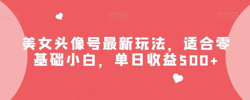 美女头像号最新玩法，适合零基础小白，单日收益500+【揭秘】赚米吧-网创项目资源站-副业项目-创业项目-搞钱项目赚米吧