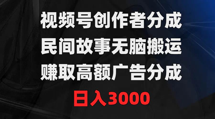 视频号创作者分成，民间故事无脑搬运，赚取高额广告分成，日入3000赚米吧-网创项目资源站-副业项目-创业项目-搞钱项目赚米吧