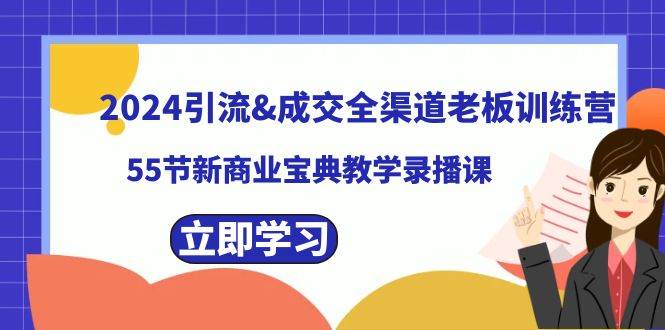2024引流成交全渠道老板训练营，55节新商业宝典教学录播课赚米吧-网创项目资源站-副业项目-创业项目-搞钱项目赚米吧