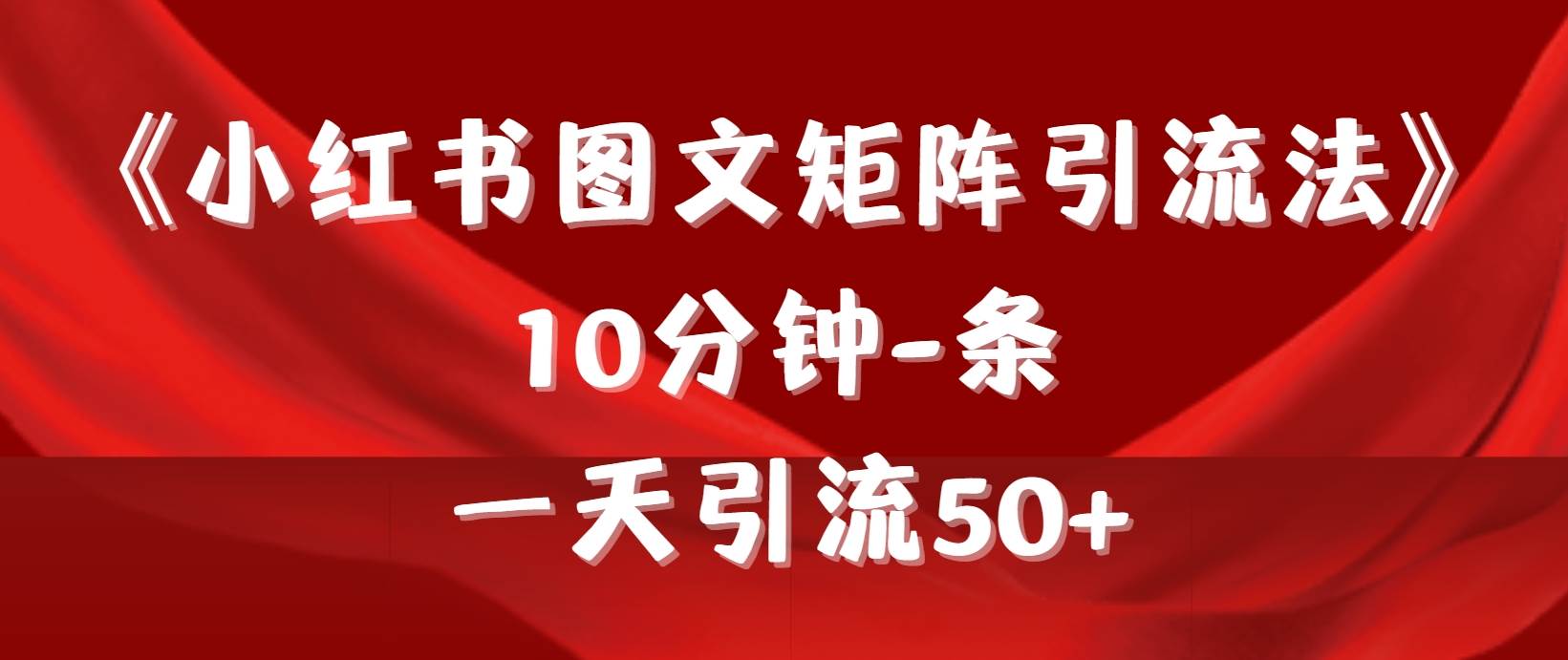 《小红书图文矩阵引流法》 10分钟-条 ，一天引流50+赚米吧-网创项目资源站-副业项目-创业项目-搞钱项目赚米吧