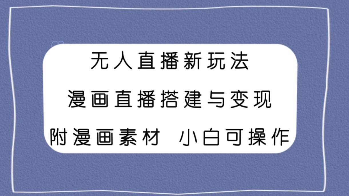 无人直播新玩法，漫画直播搭建与变现，附漫画素材小白也可操作赚米吧-网创项目资源站-副业项目-创业项目-搞钱项目赚米吧