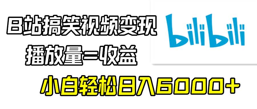 B站搞笑视频变现，播放量=收益，小白轻松日入6000+赚米吧-网创项目资源站-副业项目-创业项目-搞钱项目赚米吧