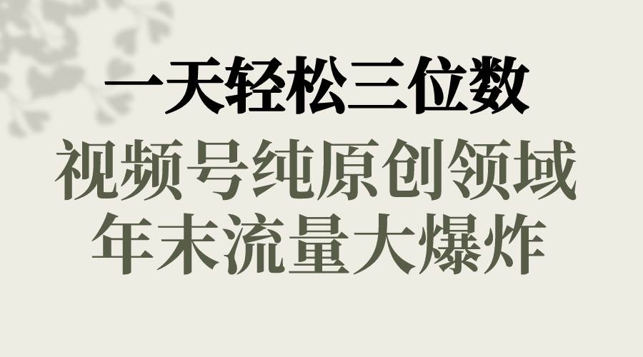 一天轻松三位数，视频号纯原创领域，春节童子送祝福，年末流量大爆炸赚米吧-网创项目资源站-副业项目-创业项目-搞钱项目赚米吧
