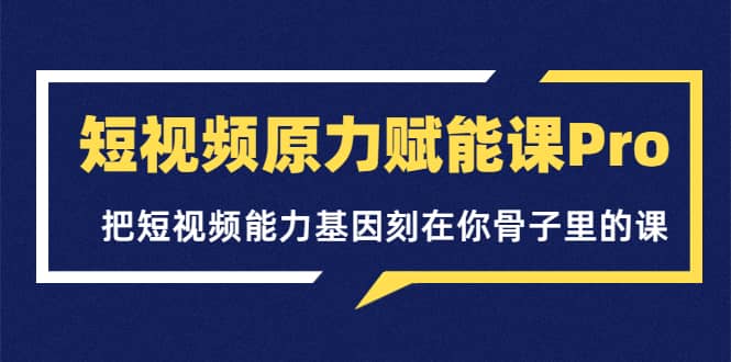 短视频原力赋能课Pro，把短视频能力基因刻在你骨子里的课（价值4999元）赚米吧-网创项目资源站-副业项目-创业项目-搞钱项目赚米吧
