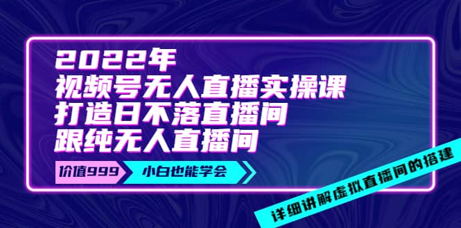 2022年《视频号无人直播实操课》打造日不落直播间+纯无人直播间赚米吧-网创项目资源站-副业项目-创业项目-搞钱项目赚米吧