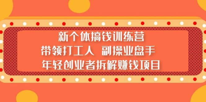 新个体搞钱训练营：带领打工人 副操业盘手 年轻创业者拆解赚钱项目赚米吧-网创项目资源站-副业项目-创业项目-搞钱项目赚米吧