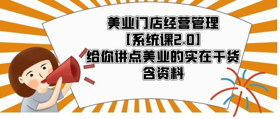 美业门店经营管理【系统课2.0】给你讲点美业的实在干货，含资料赚米吧-网创项目资源站-副业项目-创业项目-搞钱项目赚米吧