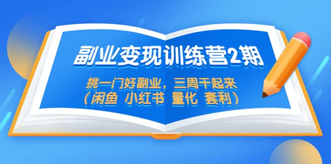 副业变现训练营2期，挑一门好副业，三周干起来（闲鱼 小红书 量化 套利）赚米吧-网创项目资源站-副业项目-创业项目-搞钱项目赚米吧
