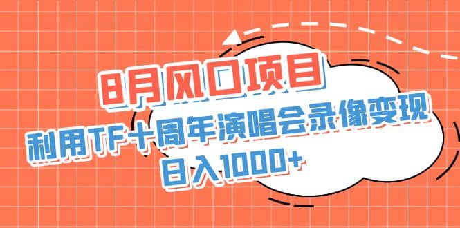 8月风口项目，利用TF十周年演唱会录像变现，日入1000+，简单无脑操作赚米吧-网创项目资源站-副业项目-创业项目-搞钱项目赚米吧