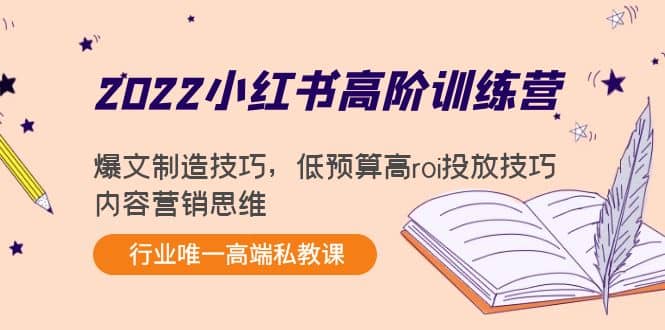 2022小红书高阶训练营：爆文制造技巧，低预算高roi投放技巧，内容营销思维赚米吧-网创项目资源站-副业项目-创业项目-搞钱项目赚米吧