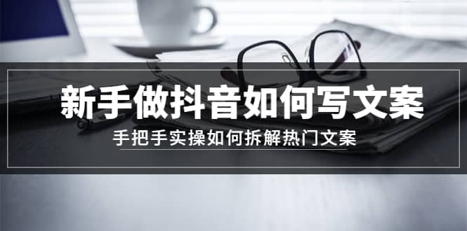 新手做抖音如何写文案，手把手实操如何拆解热门文案赚米吧-网创项目资源站-副业项目-创业项目-搞钱项目赚米吧