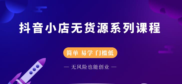 抖音小店无货源系列课程，简单，易学，门槛低赚米吧-网创项目资源站-副业项目-创业项目-搞钱项目赚米吧