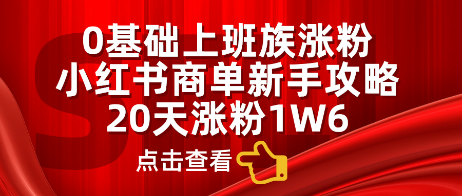 0基础上班族涨粉，小红书商单新手攻略，20天涨粉1.6w赚米吧-网创项目资源站-副业项目-创业项目-搞钱项目赚米吧
