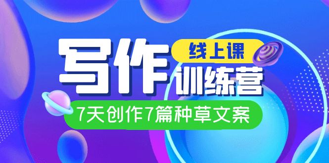 线上创作写作训练营，7天创作7篇种草文案（7节直播课）赚米吧-网创项目资源站-副业项目-创业项目-搞钱项目赚米吧