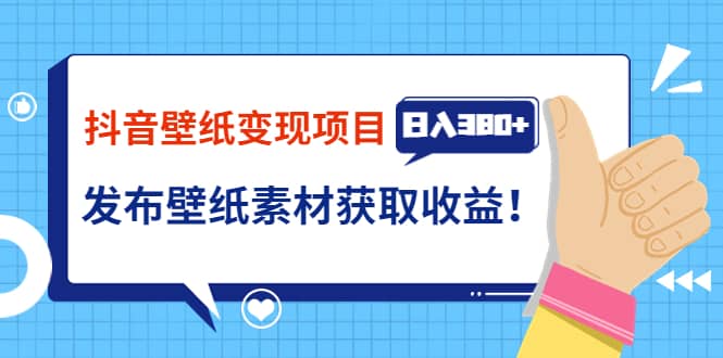 抖音壁纸变现项目：实战日入380+发布壁纸素材获取收益！赚米吧-网创项目资源站-副业项目-创业项目-搞钱项目赚米吧