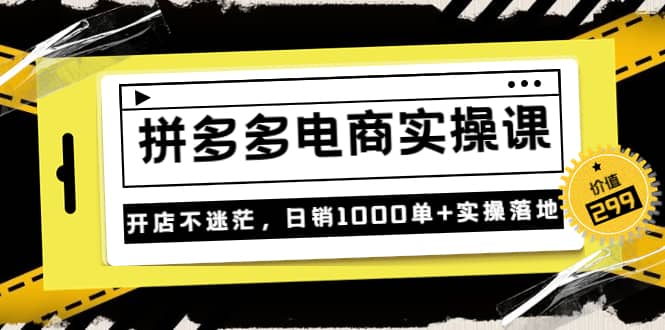 《拼多多电商实操课》开店不迷茫，日销1000单+实操落地（价值299元）赚米吧-网创项目资源站-副业项目-创业项目-搞钱项目赚米吧