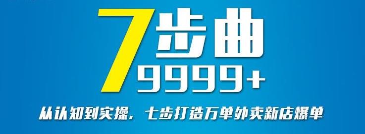 从认知到实操，七部曲打造9999+单外卖新店爆单赚米吧-网创项目资源站-副业项目-创业项目-搞钱项目赚米吧