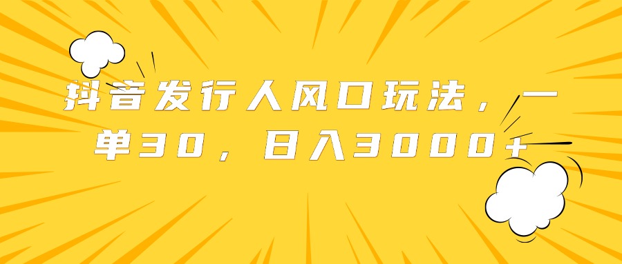 抖音发行人风口玩法，一单30，日入3000+赚米吧-网创项目资源站-副业项目-创业项目-搞钱项目赚米吧