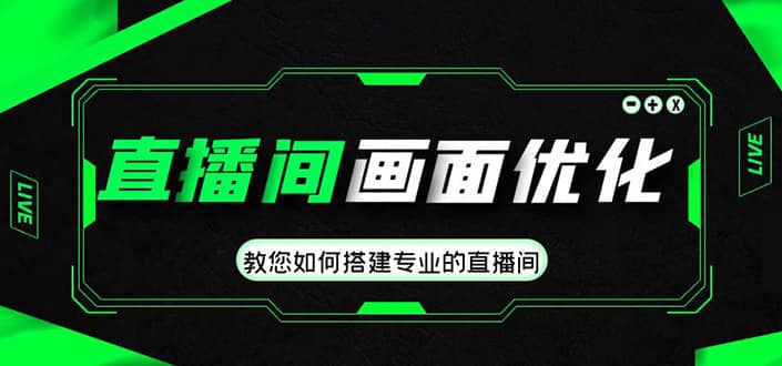 直播间画面优化教程，教您如何搭建专业的直播间赚米吧-网创项目资源站-副业项目-创业项目-搞钱项目赚米吧