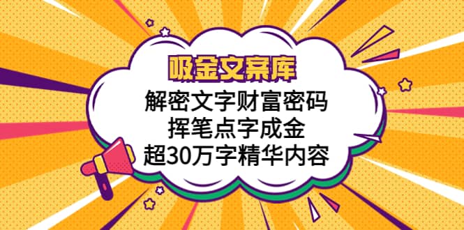 吸金文案库，解密文字财富密码，挥笔点字成金，超30万字精华内容赚米吧-网创项目资源站-副业项目-创业项目-搞钱项目赚米吧