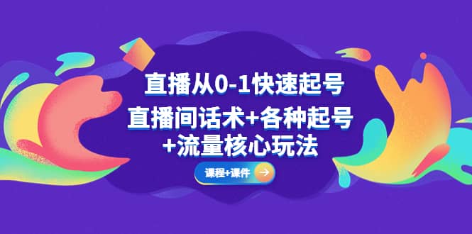 直播从0-1快速起号，直播间话术+各种起号+流量核心玩法(全套课程+课件)赚米吧-网创项目资源站-副业项目-创业项目-搞钱项目赚米吧