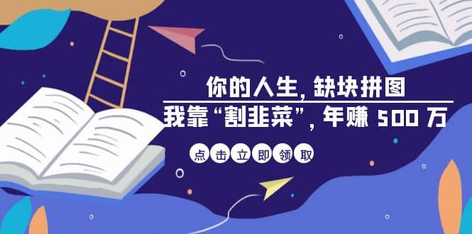 某高赞电子书《你的 人生，缺块 拼图——我靠“割韭菜”，年赚 500 万》赚米吧-网创项目资源站-副业项目-创业项目-搞钱项目赚米吧