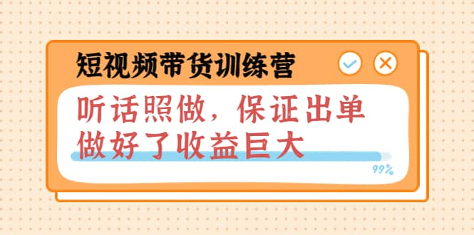 短视频带货训练营：听话照做，保证出单，做好了收益巨大（第8+9+10期）赚米吧-网创项目资源站-副业项目-创业项目-搞钱项目赚米吧