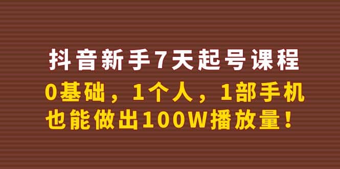 抖音新手7天起号课程：0基础，1个人，1部手机，也能做出100W播放量赚米吧-网创项目资源站-副业项目-创业项目-搞钱项目赚米吧