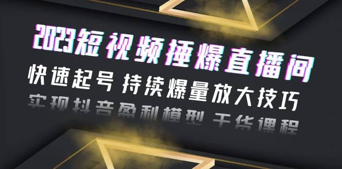 2023短视频捶爆直播间：快速起号 持续爆量放大技巧 实现抖音盈利模型 干货赚米吧-网创项目资源站-副业项目-创业项目-搞钱项目赚米吧