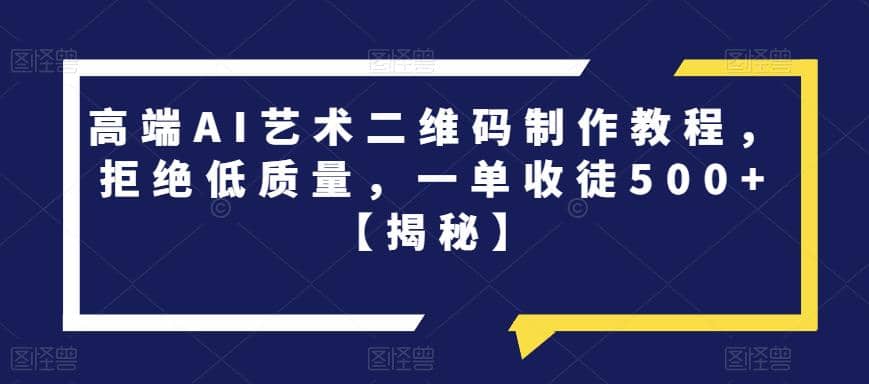 高端AI艺术二维码制作教程，拒绝低质量，一单收徒500+【揭秘】赚米吧-网创项目资源站-副业项目-创业项目-搞钱项目赚米吧