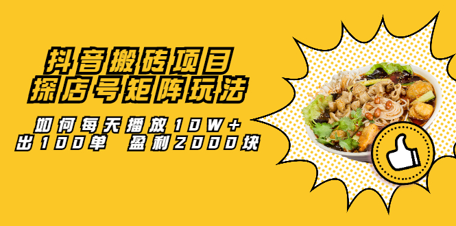 抖音搬砖项目：探店号矩阵玩法，如何每天播放10W+出100单 盈利2000块赚米吧-网创项目资源站-副业项目-创业项目-搞钱项目赚米吧