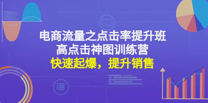 电商流量之点击率提升班+高点击神图训练营：快速起爆，提升销售赚米吧-网创项目资源站-副业项目-创业项目-搞钱项目赚米吧