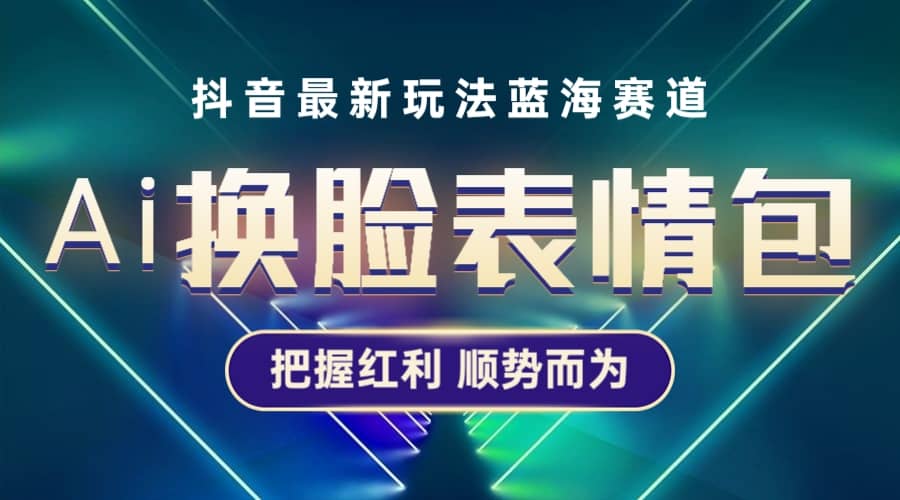 抖音AI换脸表情包小程序变现最新玩法，单条视频变现1万+普通人也能轻松玩转赚米吧-网创项目资源站-副业项目-创业项目-搞钱项目赚米吧